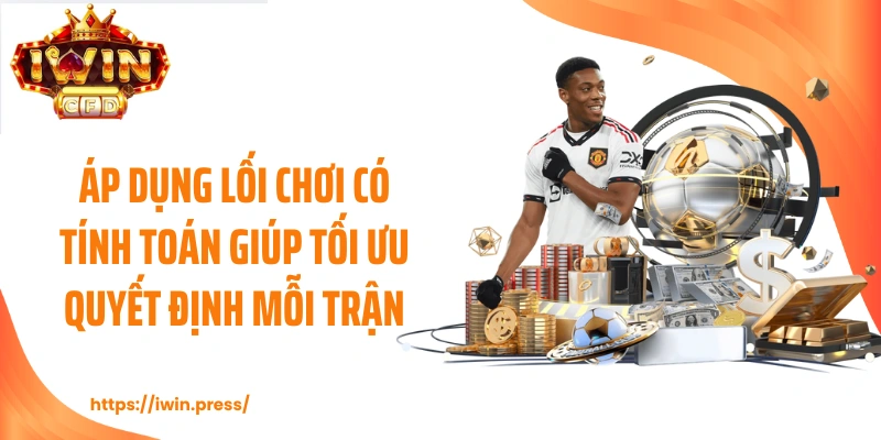 Áp dụng lối chơi có tính toán giúp tối ưu quyết định mỗi trận