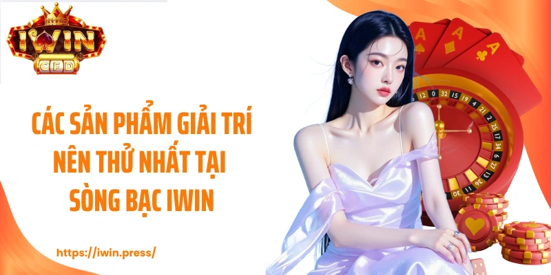 Các sản phẩm giải trí nên thử nhất tại sòng bạc IWIN