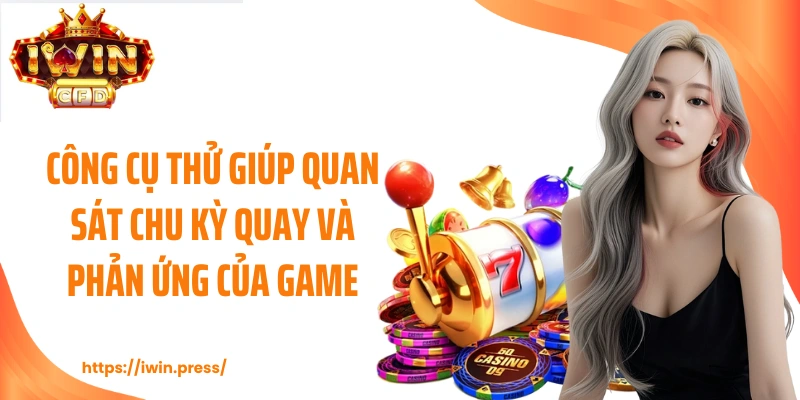 Công cụ thử giúp quan sát chu kỳ quay và phản ứng của game.