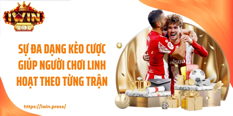 Sự đa dạng kèo cược giúp người chơi linh hoạt theo từng trận